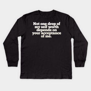 Not one drop of my self worth depends on your acceptance of me. Kids Long Sleeve T-Shirt